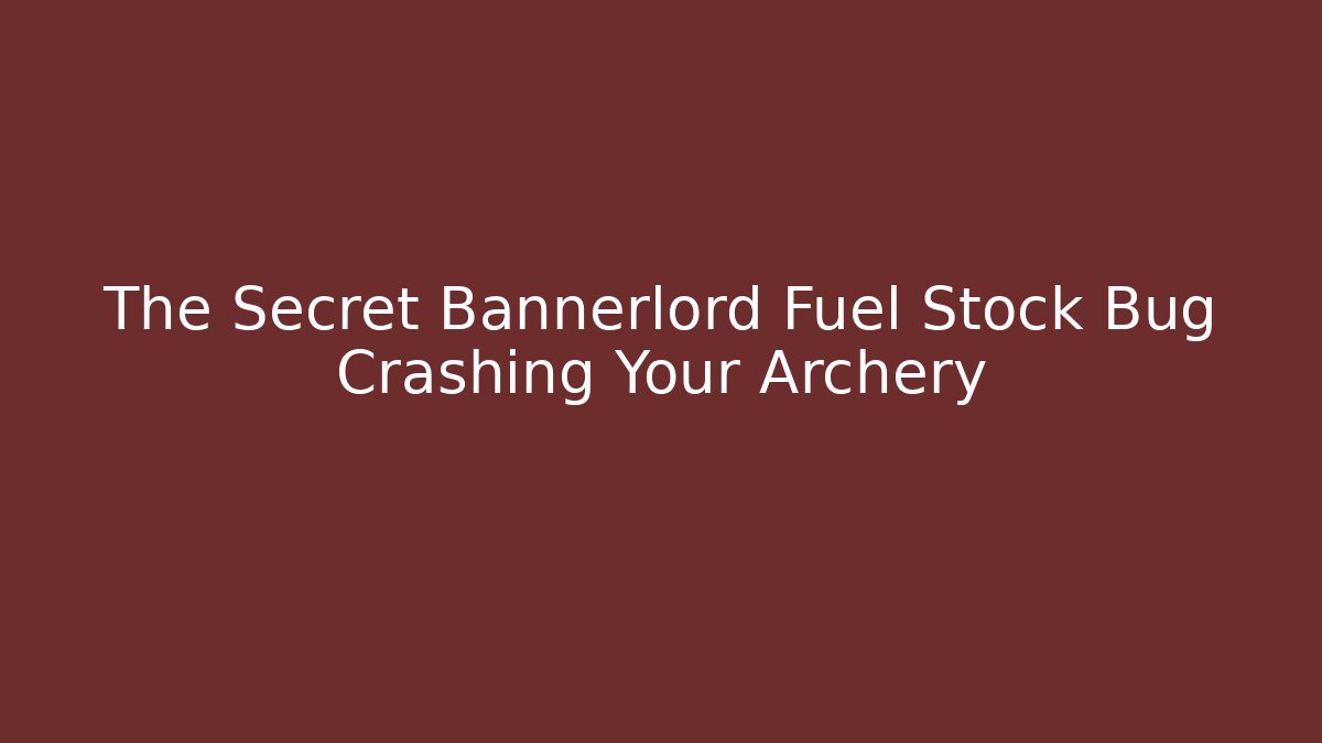 The Secret Bannerlord Fuel Stock Bug Crashing Your Archery