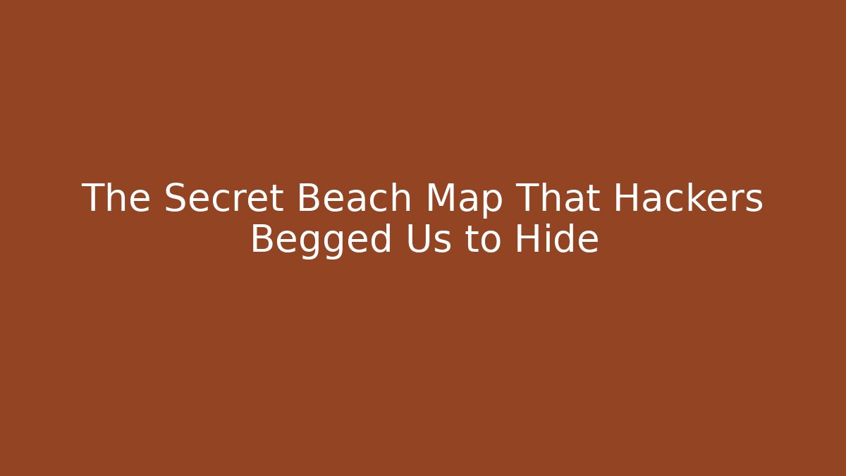 The Secret Beach Map That Hackers Begged Us to Hide