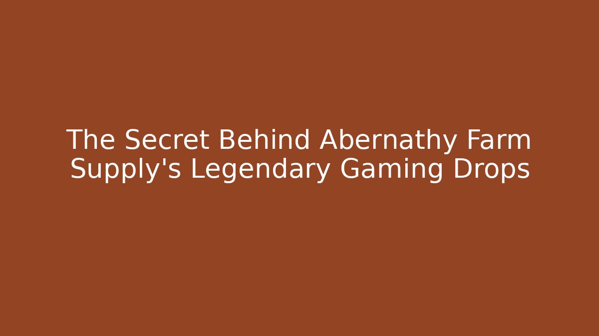 The Secret Behind Abernathy Farm Supply’s Legendary Gaming Drops
