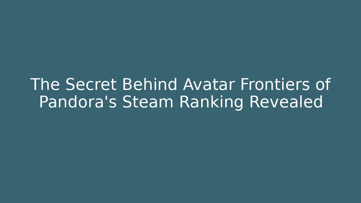 The Secret Behind Avatar Frontiers of Pandora’s Steam Ranking Revealed