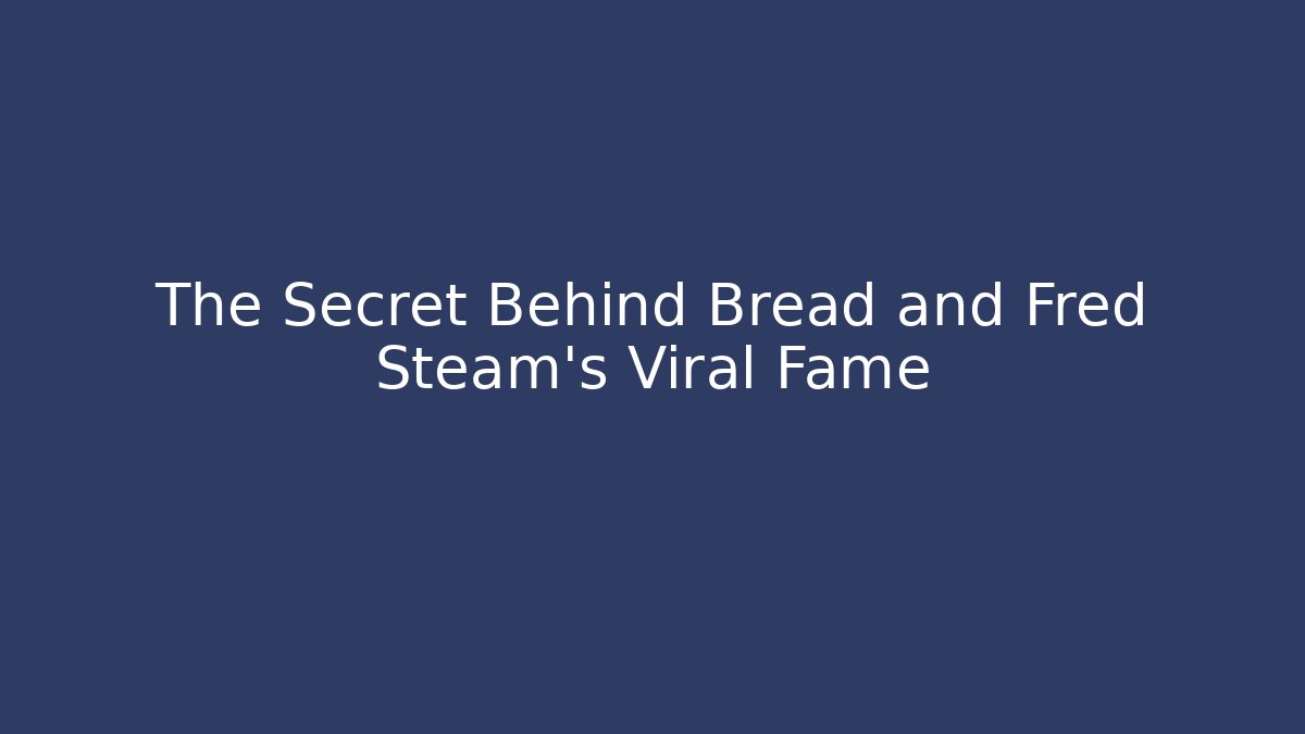 The Secret Behind Bread and Fred Steam’s Viral Fame