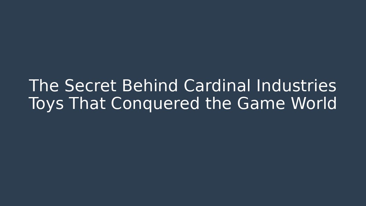 The Secret Behind Cardinal Industries Toys That Conquered the Game World