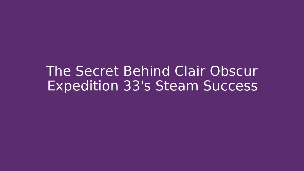 The Secret Behind Clair Obscur Expedition 33's Steam Success