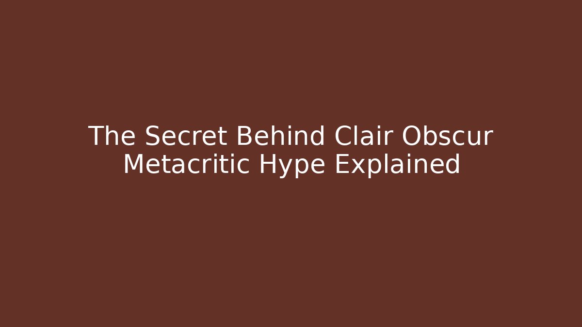 The Secret Behind Clair Obscur Metacritic Hype Explained