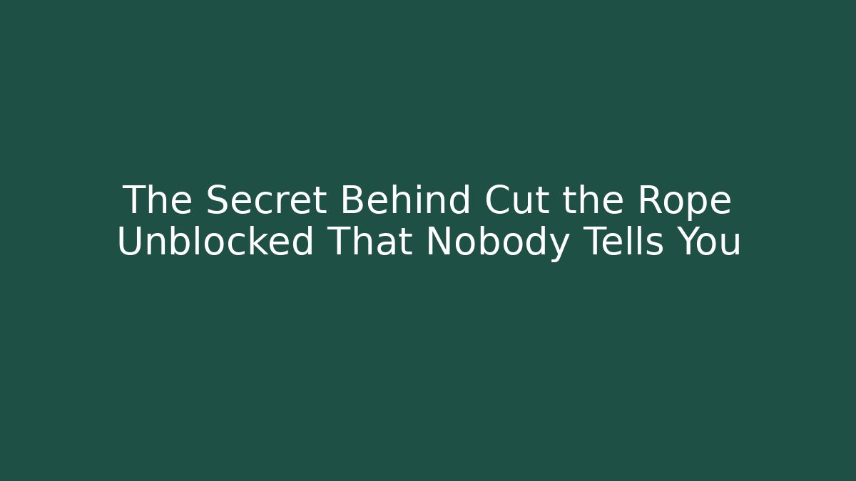 The Secret Behind Cut the Rope Unblocked That Nobody Tells You