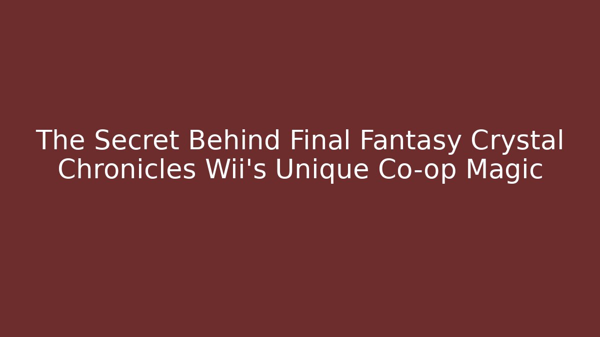 The Secret Behind Final Fantasy Crystal Chronicles Wii's Unique Co-op Magic