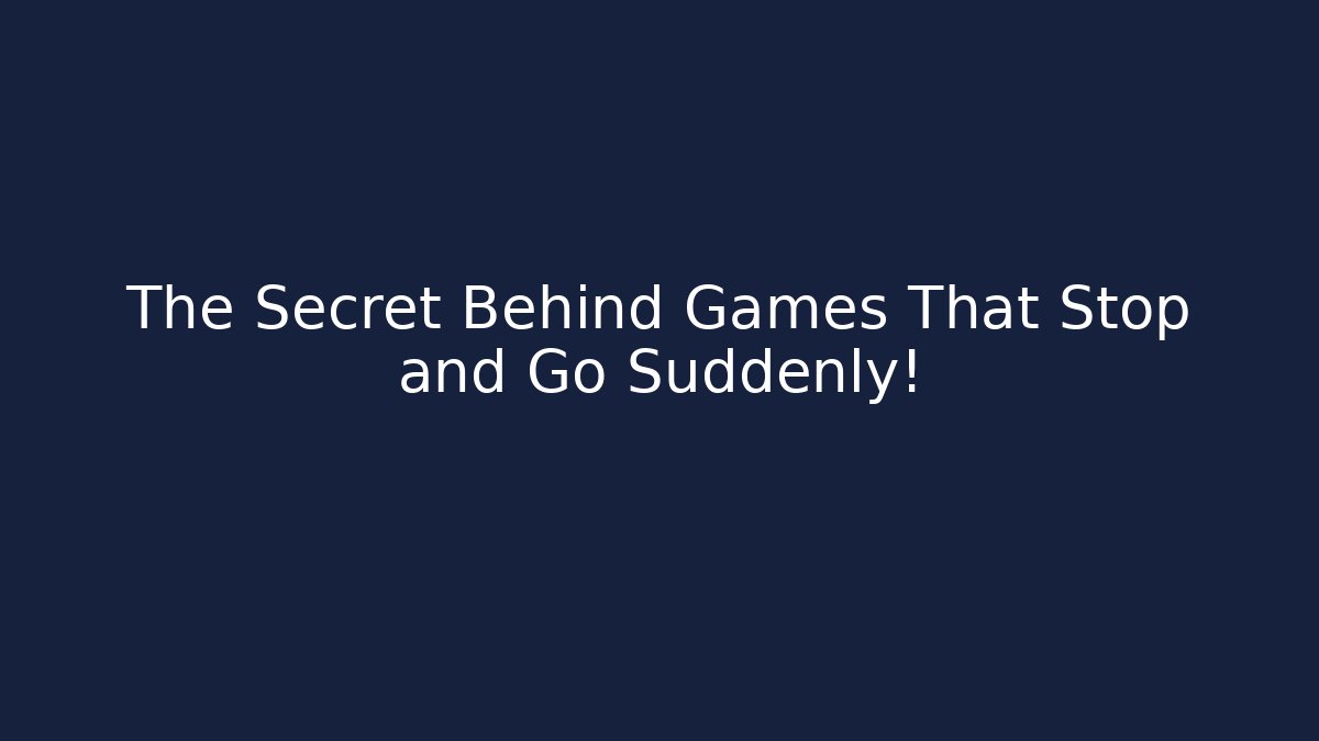The Secret Behind Games That Stop and Go Suddenly!
