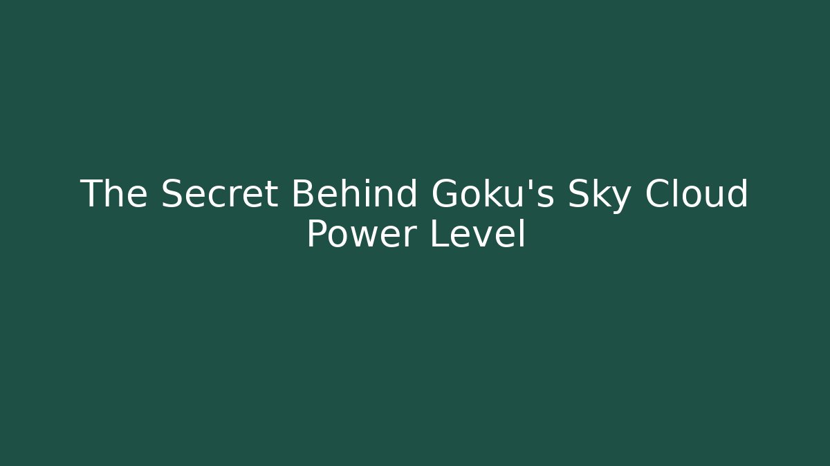 The Secret Behind Goku's Sky Cloud Power Level
