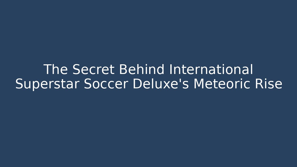 The Secret Behind International Superstar Soccer Deluxe's Meteoric Rise
