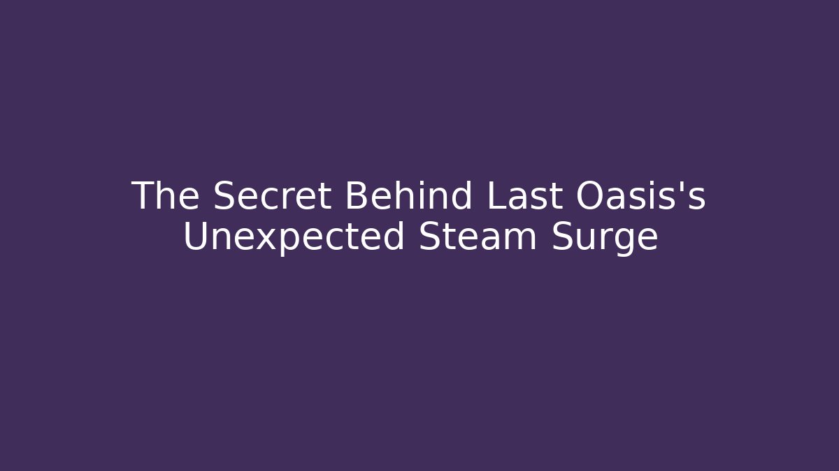 The Secret Behind Last Oasis's Unexpected Steam Surge