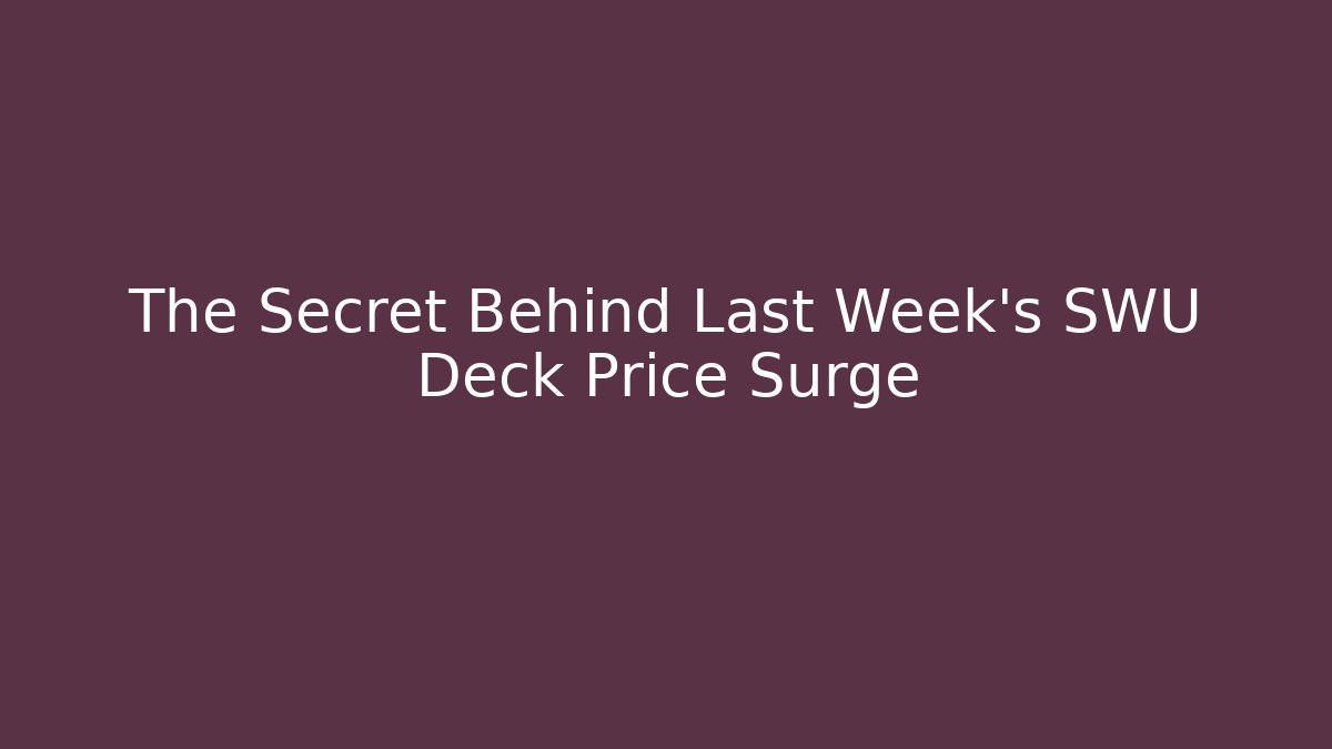 The Secret Behind Last Week's SWU Deck Price Surge