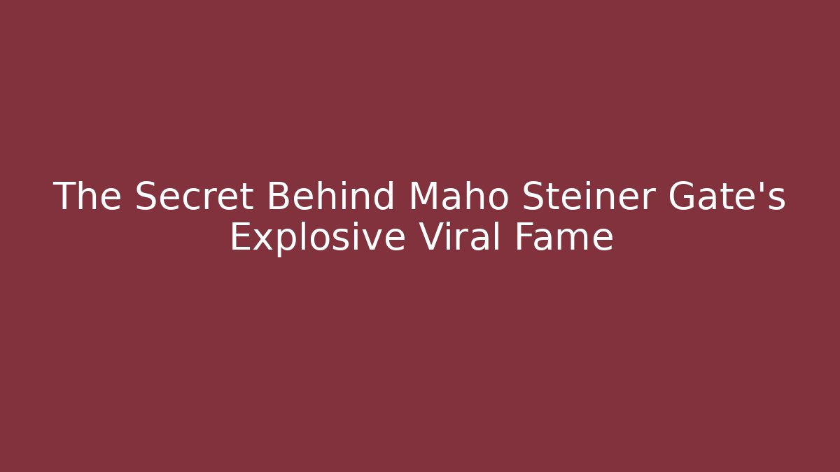 The Secret Behind Maho Steiner Gate's Explosive Viral Fame