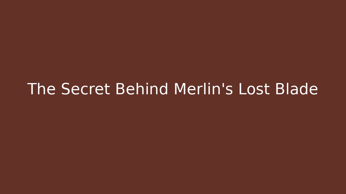 The Secret Behind Merlin's Lost Blade