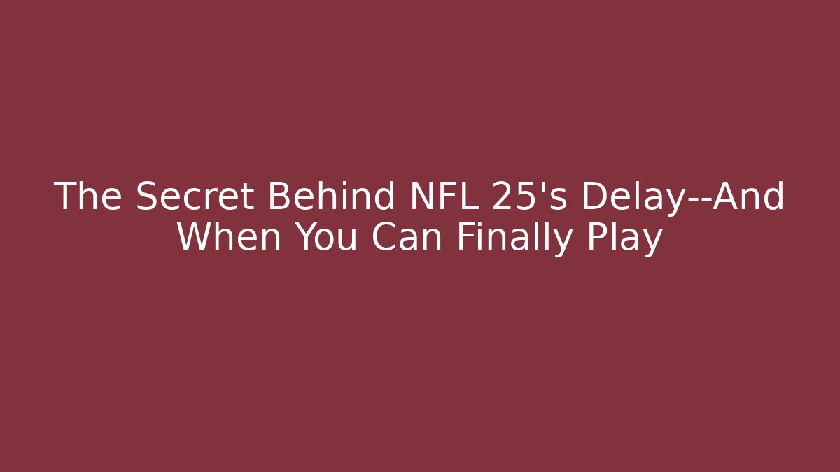The Secret Behind NFL 25's Delay—And When You Can Finally Play