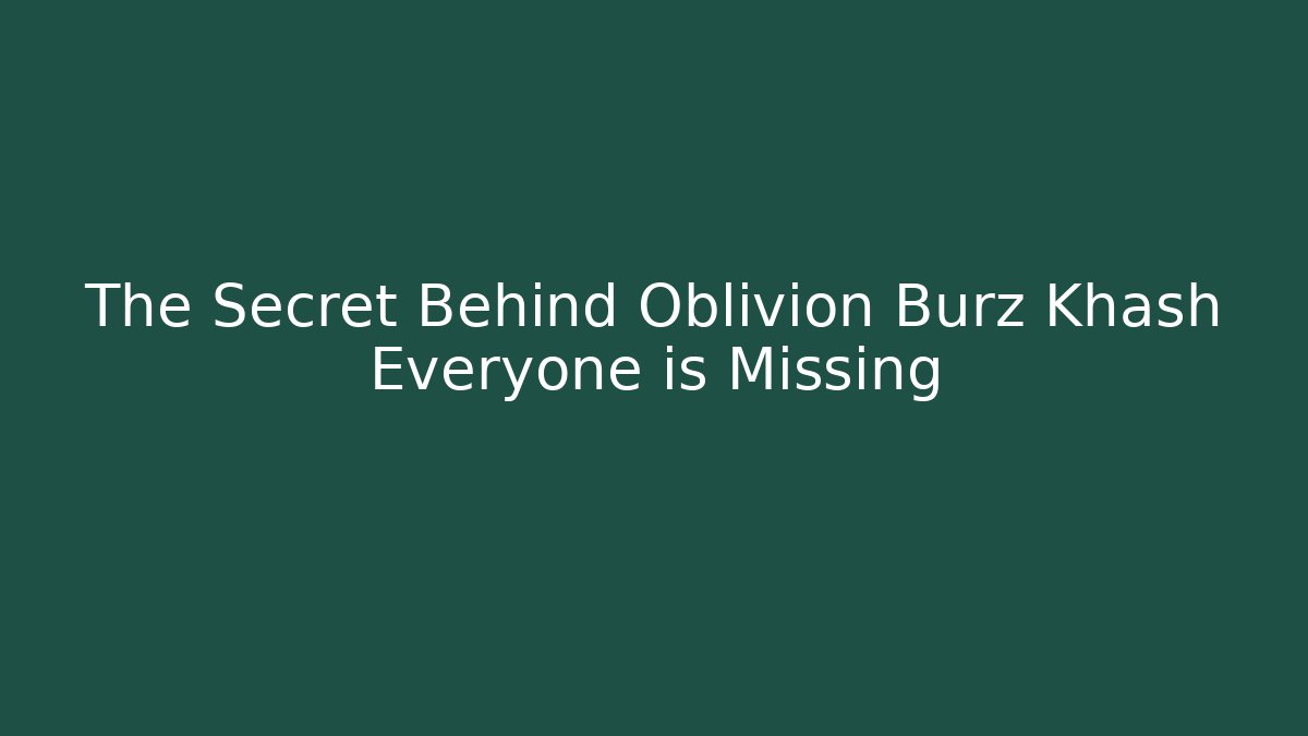 The Secret Behind Oblivion Burz Khash Everyone is Missing