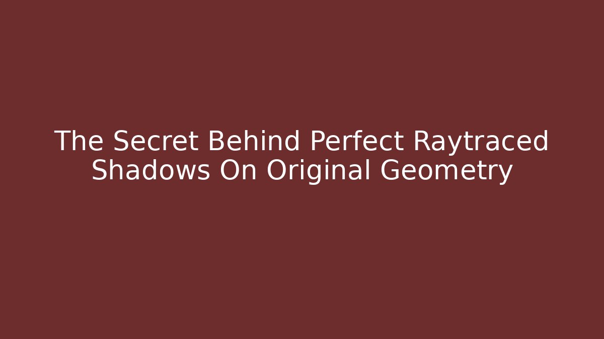 The Secret Behind Perfect Raytraced Shadows On Original Geometry