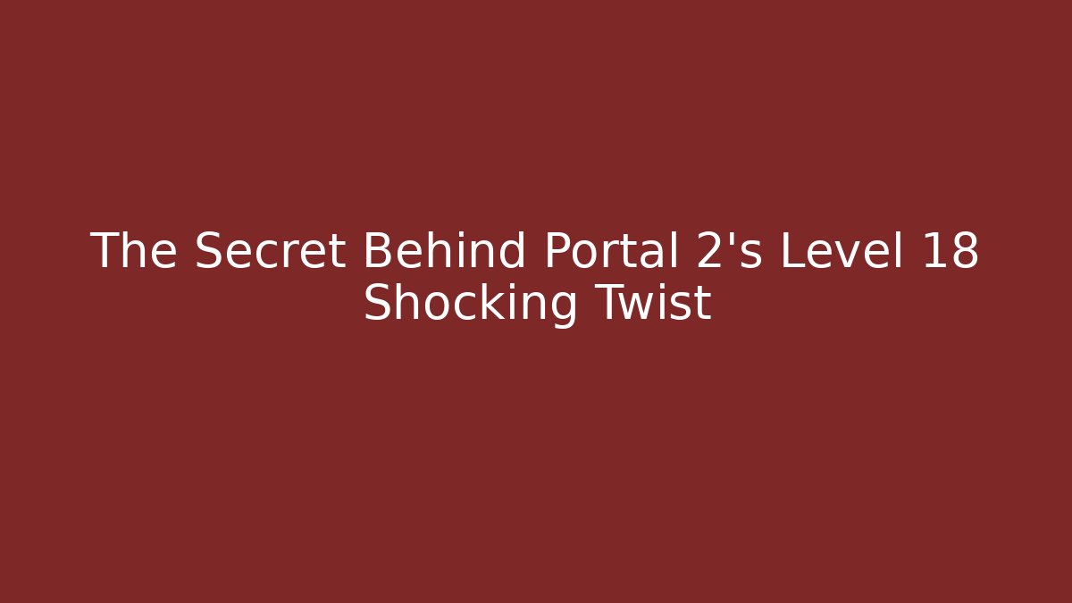 The Secret Behind Portal 2’s Level 18 Shocking Twist