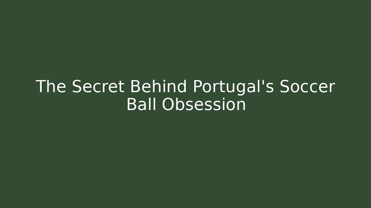 The Secret Behind Portugal's Soccer Ball Obsession