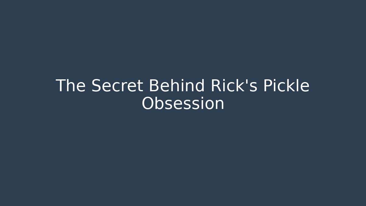 The Secret Behind Rick's Pickle Obsession