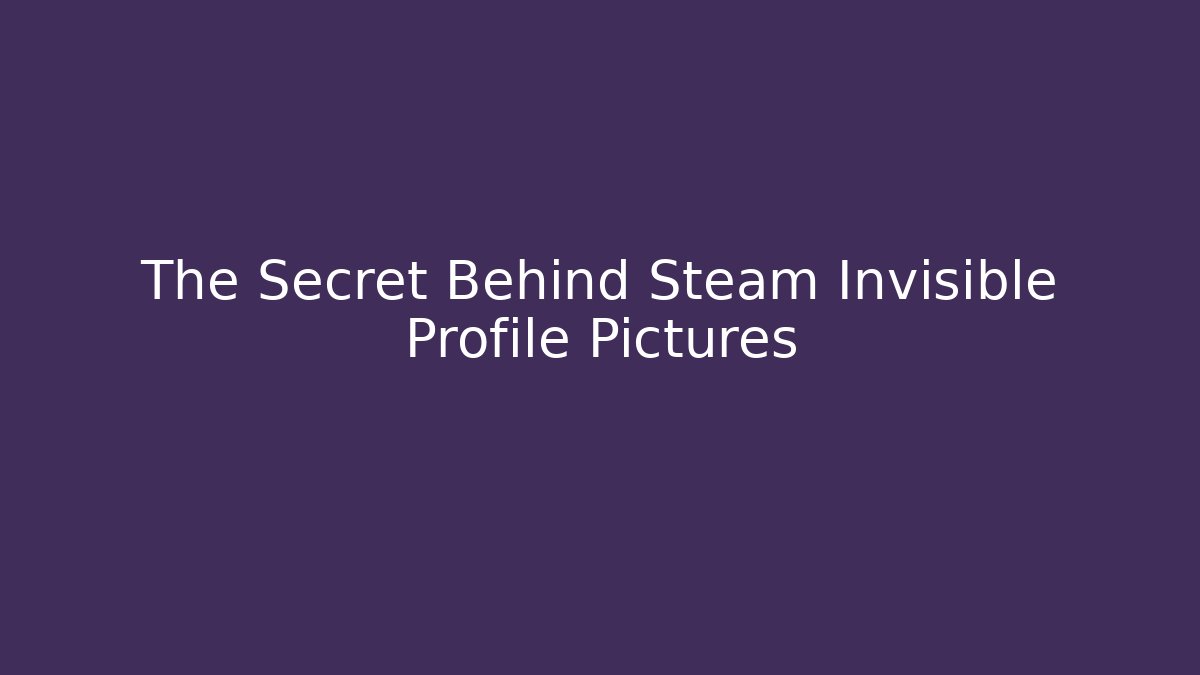 The Secret Behind Steam Invisible Profile Pictures