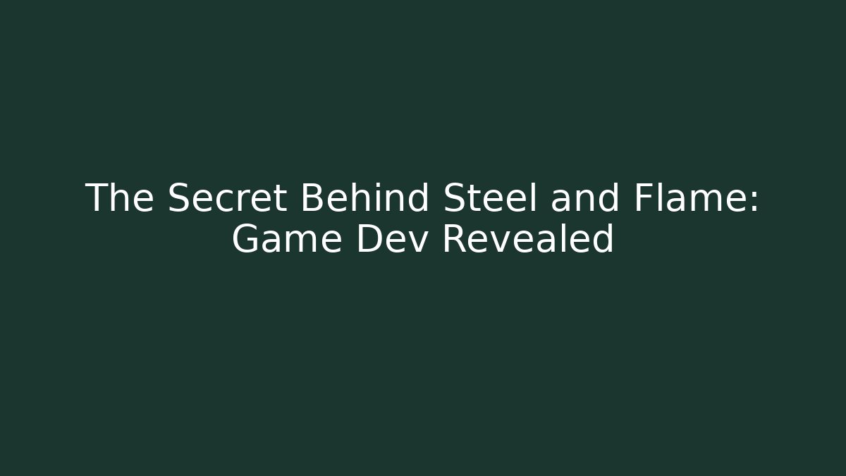 The Secret Behind Steel and Flame: Game Dev Revealed