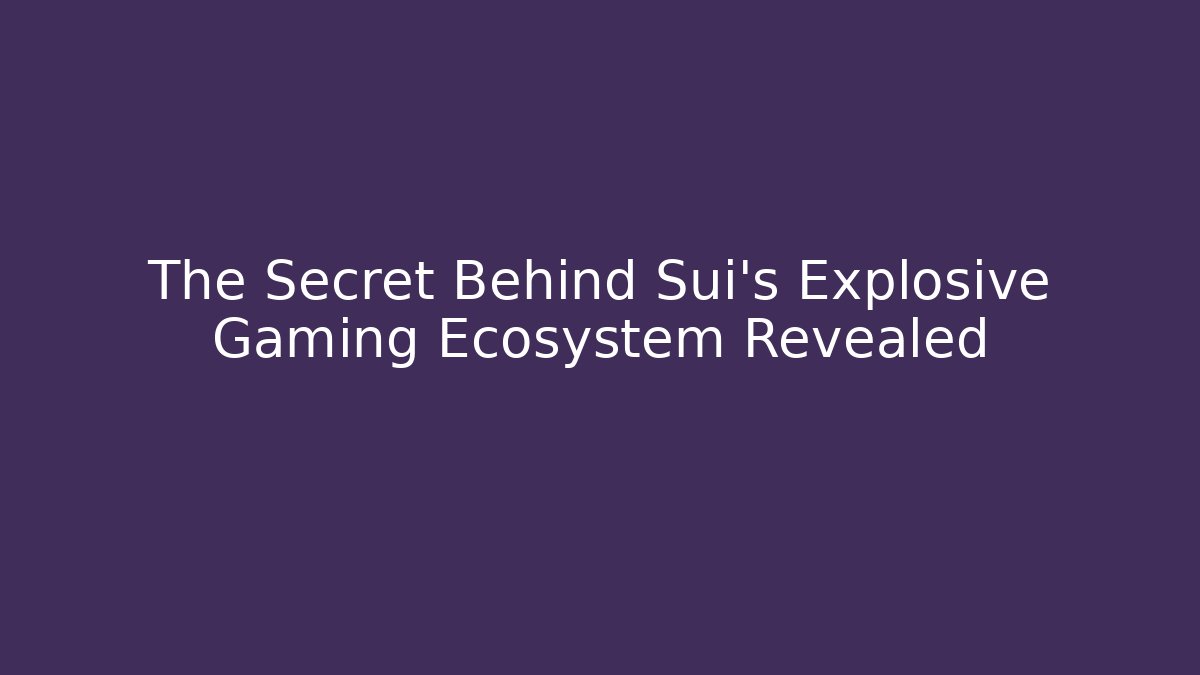 The Secret Behind Sui's Explosive Gaming Ecosystem Revealed - Create More Assets