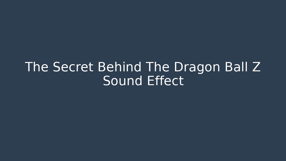 The Secret Behind The Dragon Ball Z Sound Effect