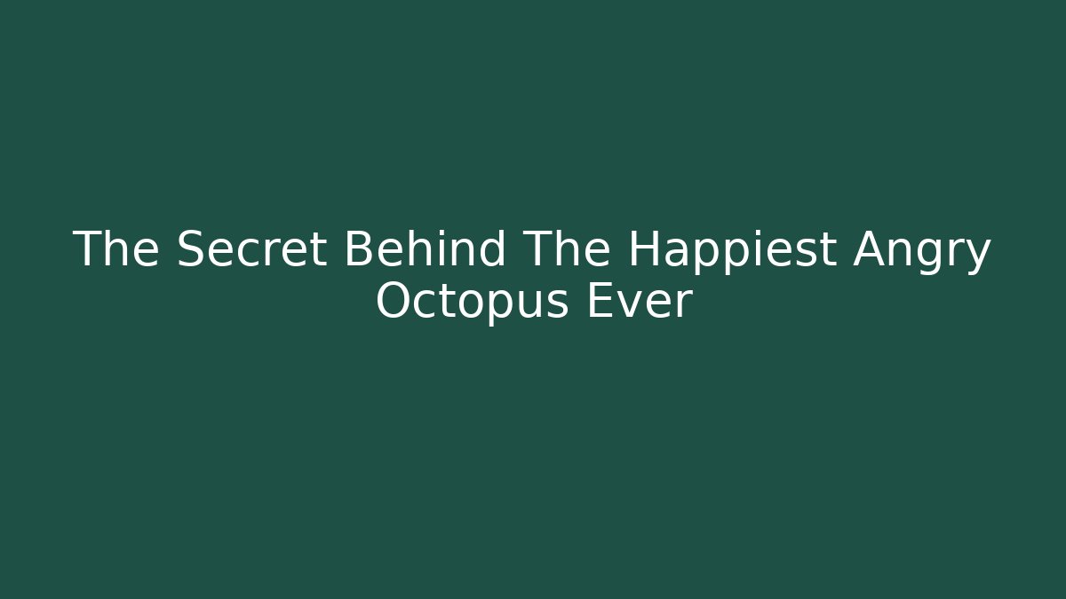 The Secret Behind The Happiest Angry Octopus Ever