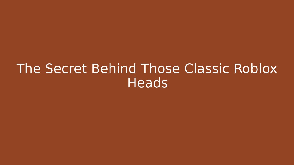 The Secret Behind Those Classic Roblox Heads