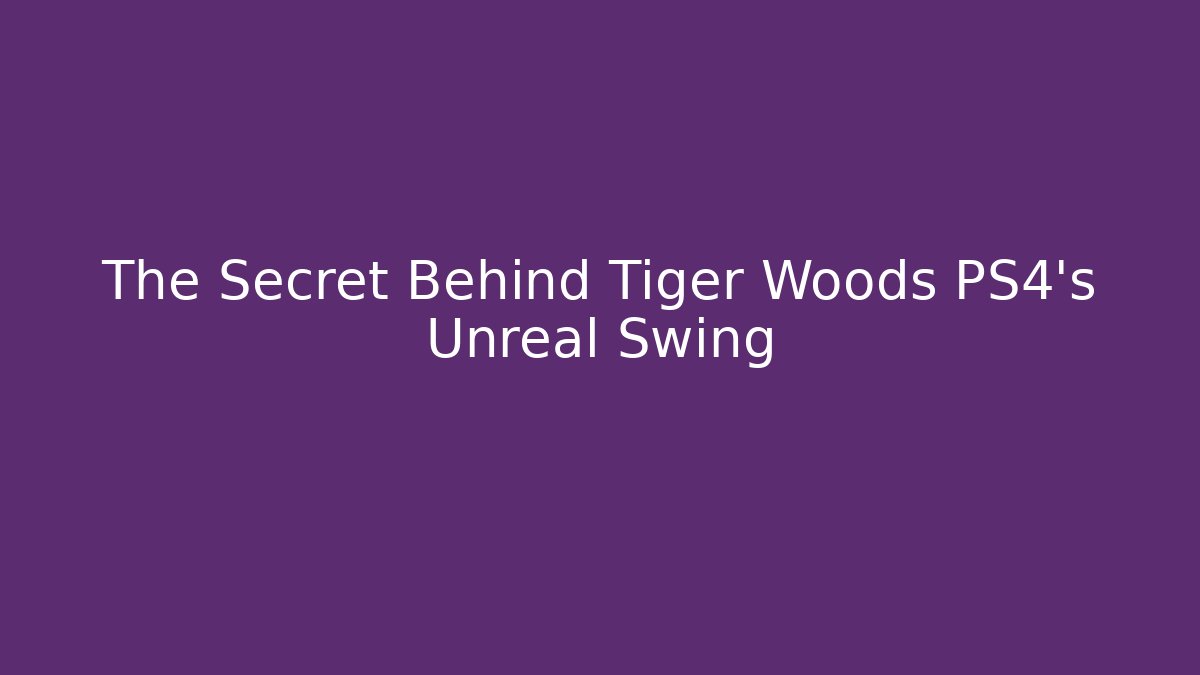 The Secret Behind Tiger Woods PS4's Unreal Swing