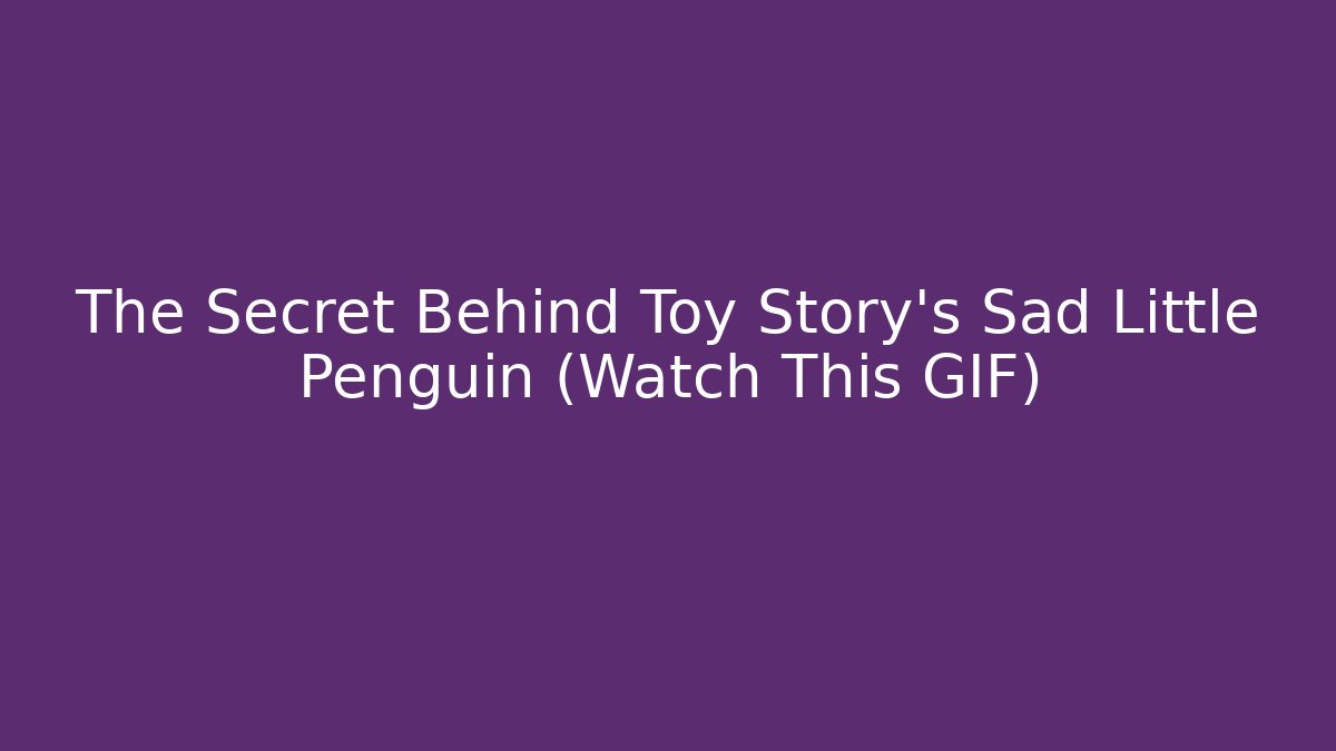 The Secret Behind Toy Story's Sad Little Penguin (Watch This GIF)