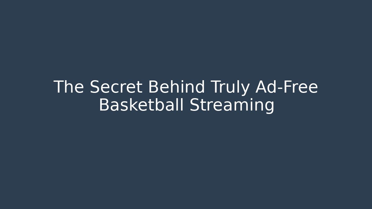 The Secret Behind Truly Ad-Free Basketball Streaming