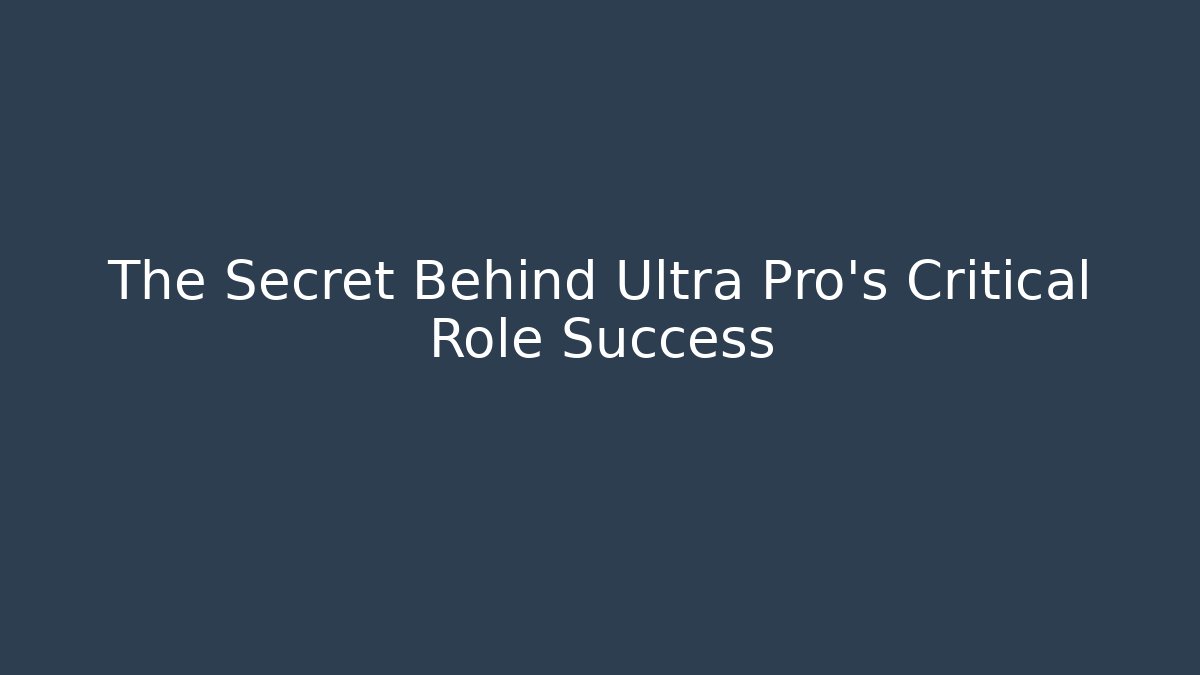 The Secret Behind Ultra Pro's Critical Role Success