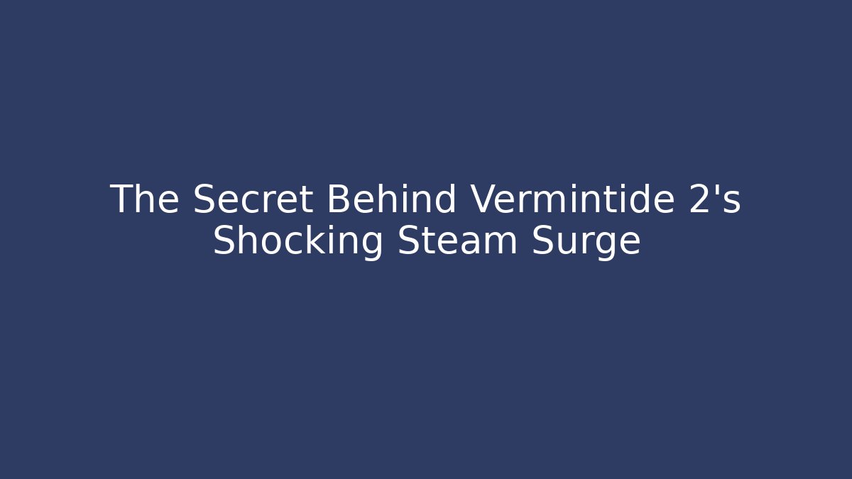 The Secret Behind Vermintide 2's Shocking Steam Surge - Create More Assets