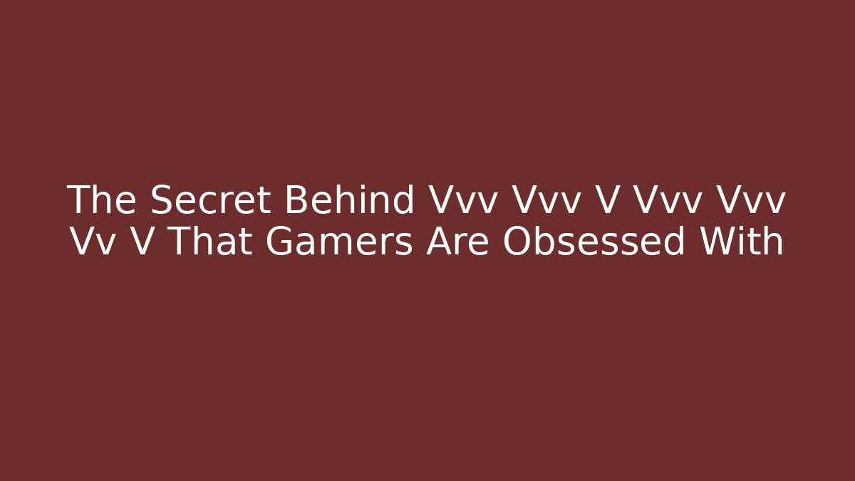 The Secret Behind Vvv Vvv V Vvv Vvv Vv V That Gamers Are Obsessed With