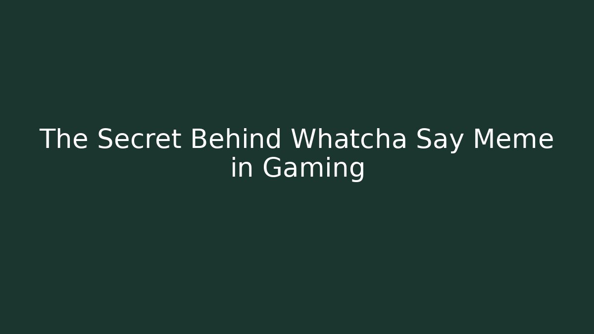 The Secret Behind Whatcha Say Meme in Gaming