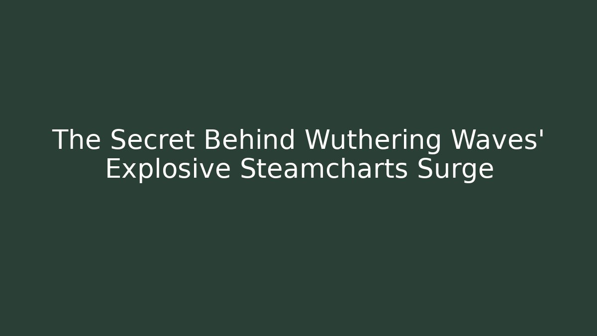 The Secret Behind Wuthering Waves' Explosive Steamcharts Surge - Create More Assets