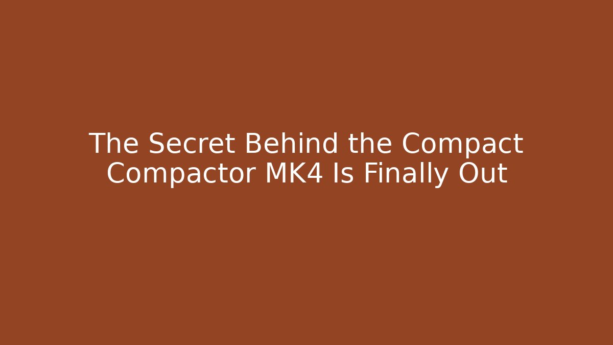 The Secret Behind the Compact Compactor MK4 Is Finally Out