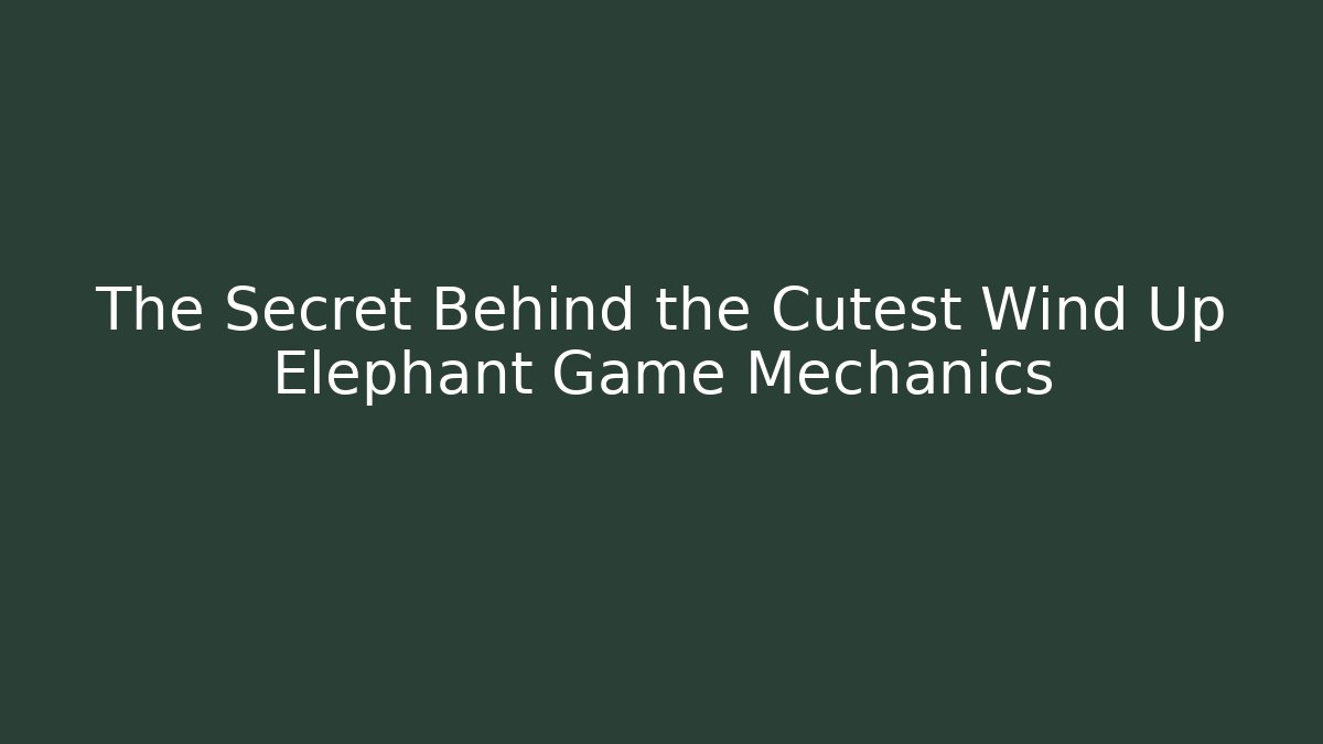 The Secret Behind the Cutest Wind Up Elephant Game Mechanics