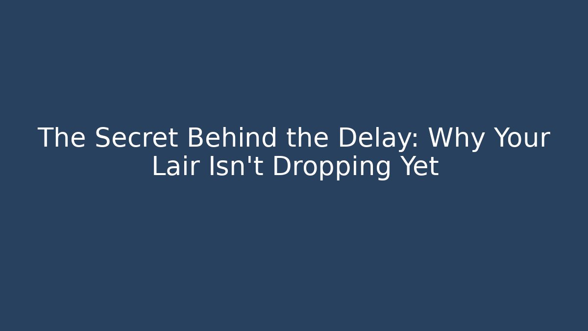 The Secret Behind the Delay: Why Your Lair Isn't Dropping Yet