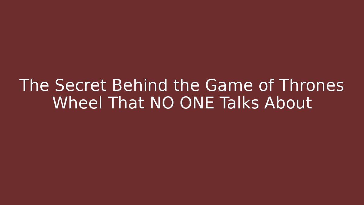 The Secret Behind the Game of Thrones Wheel That NO ONE Talks About