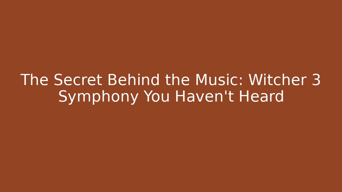 The Secret Behind the Music: Witcher 3 Symphony You Haven't Heard