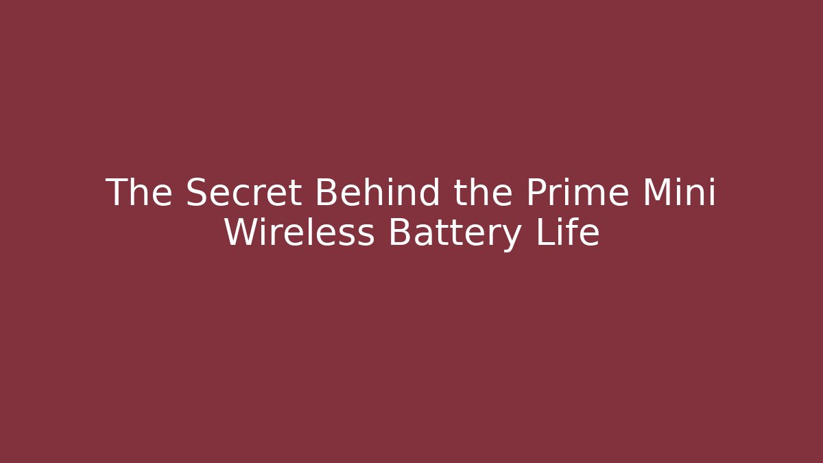 The Secret Behind the Prime Mini Wireless Battery Life