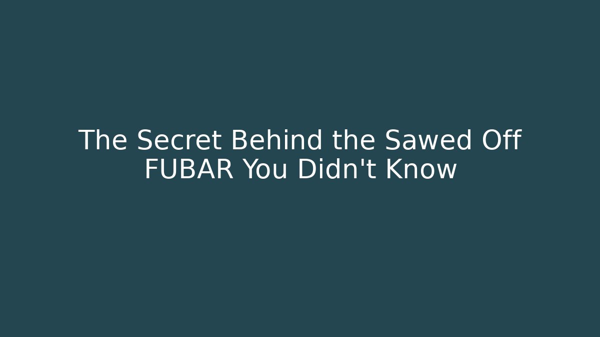 The Secret Behind the Sawed Off FUBAR You Didn't Know