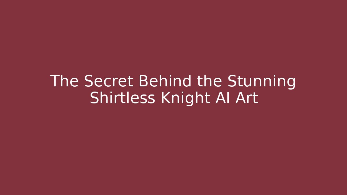 The Secret Behind the Stunning Shirtless Knight AI Art