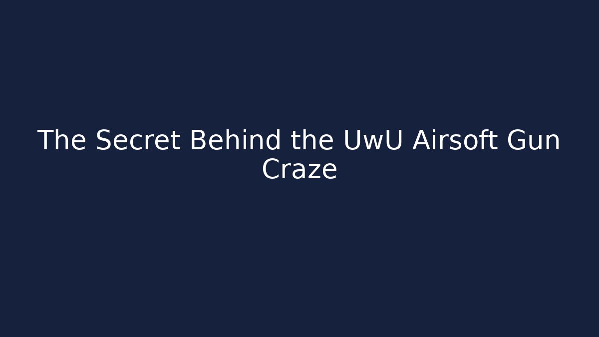 The Secret Behind the UwU Airsoft Gun Craze