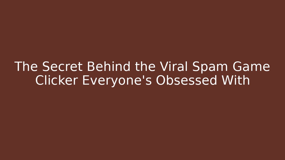 The Secret Behind the Viral Spam Game Clicker Everyone's Obsessed With