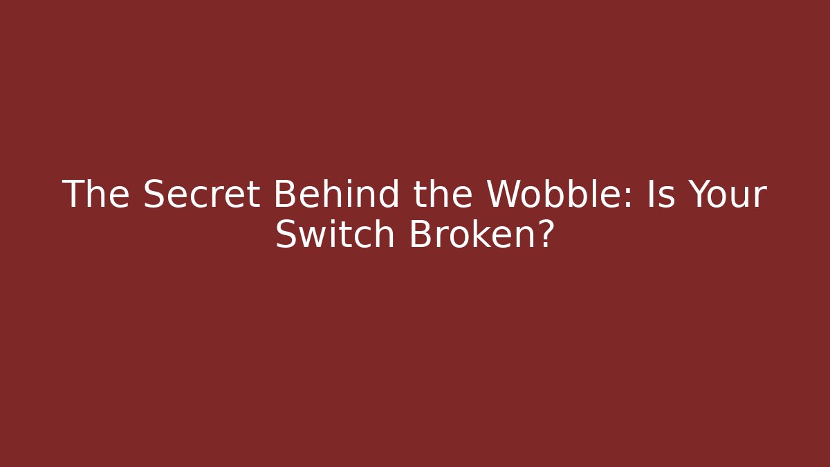 The Secret Behind the Wobble: Is Your Switch Broken?