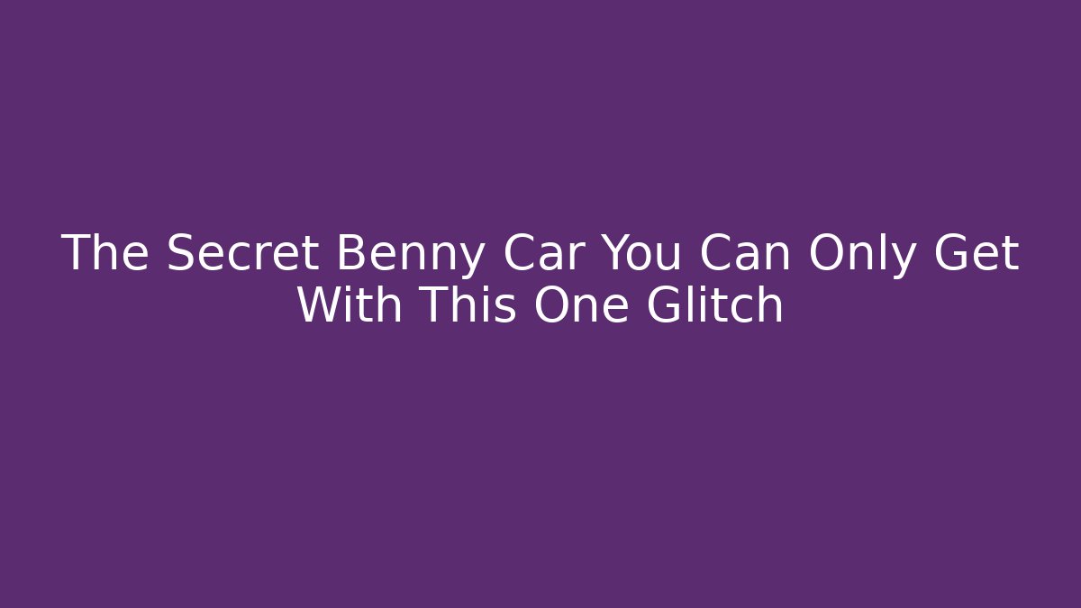 The Secret Benny Car You Can Only Get With This One Glitch