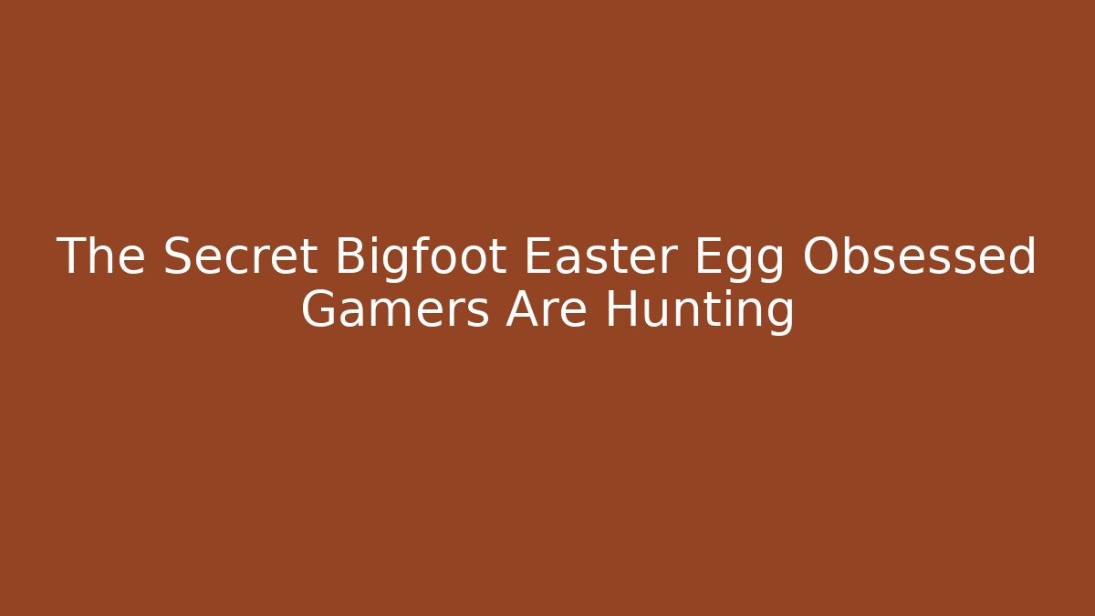 The Secret Bigfoot Easter Egg Obsessed Gamers Are Hunting